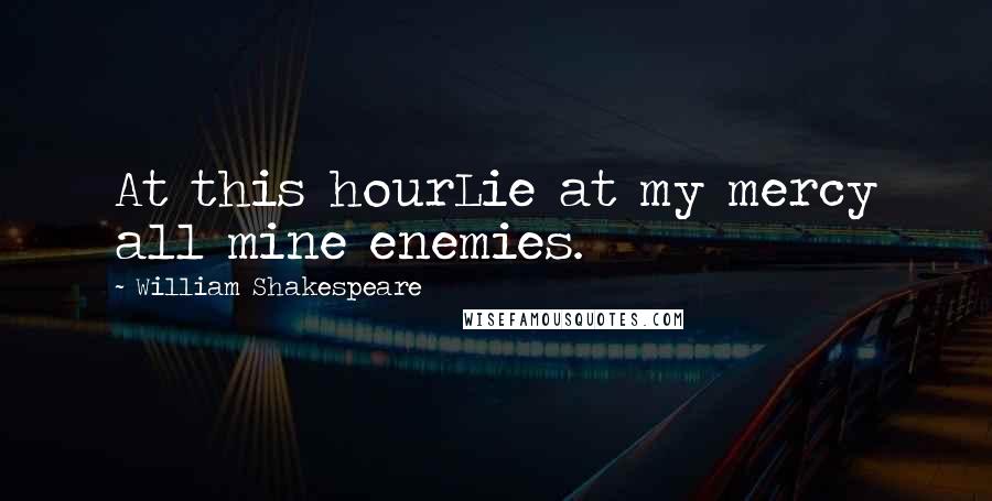 William Shakespeare Quotes: At this hourLie at my mercy all mine enemies.