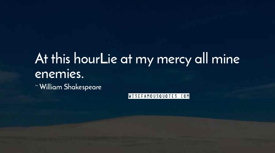 William Shakespeare Quotes: At this hourLie at my mercy all mine enemies.