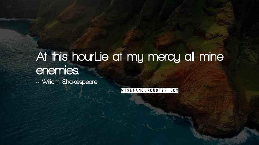 William Shakespeare Quotes: At this hourLie at my mercy all mine enemies.