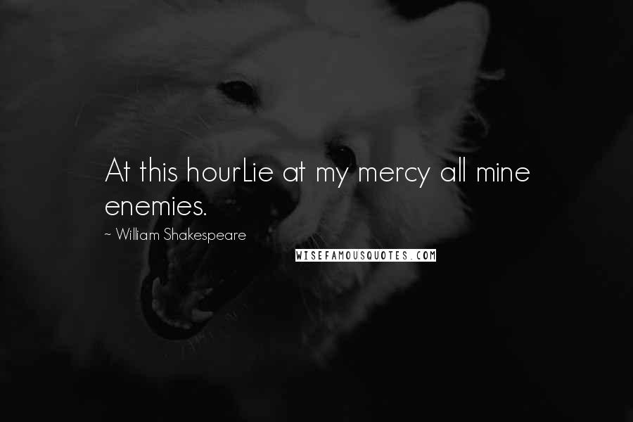 William Shakespeare Quotes: At this hourLie at my mercy all mine enemies.