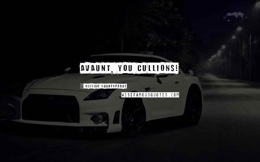 William Shakespeare Quotes: Avaunt, you cullions!