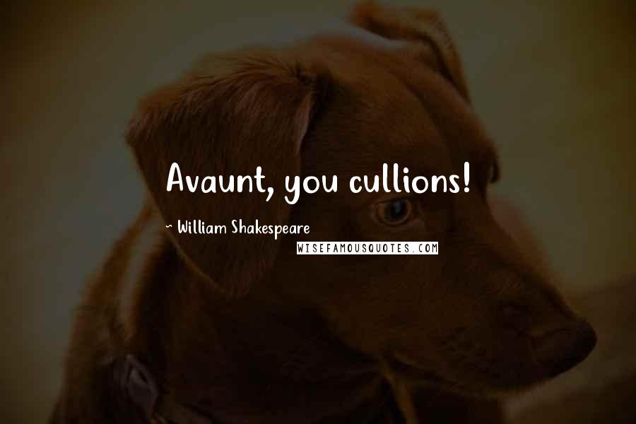 William Shakespeare Quotes: Avaunt, you cullions!