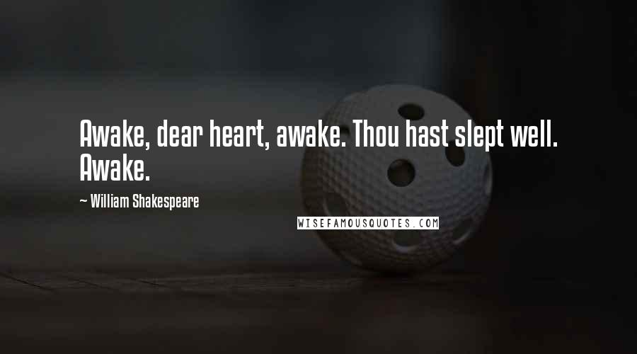 William Shakespeare Quotes: Awake, dear heart, awake. Thou hast slept well. Awake.