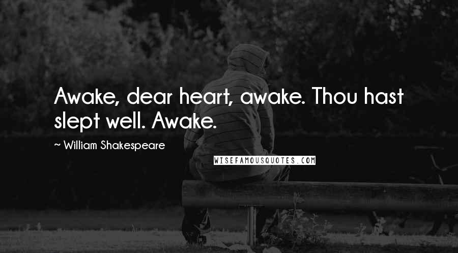 William Shakespeare Quotes: Awake, dear heart, awake. Thou hast slept well. Awake.