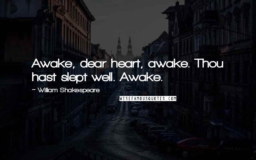 William Shakespeare Quotes: Awake, dear heart, awake. Thou hast slept well. Awake.