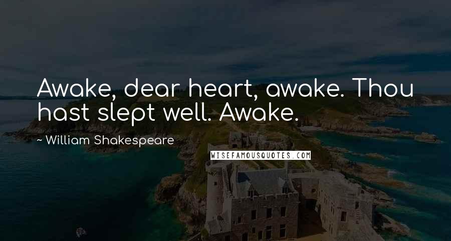 William Shakespeare Quotes: Awake, dear heart, awake. Thou hast slept well. Awake.