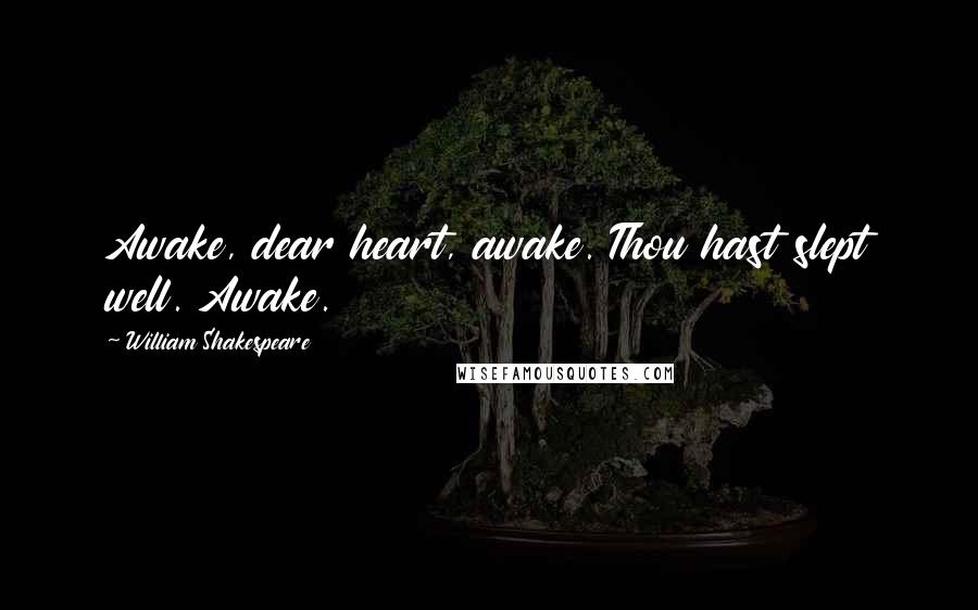 William Shakespeare Quotes: Awake, dear heart, awake. Thou hast slept well. Awake.