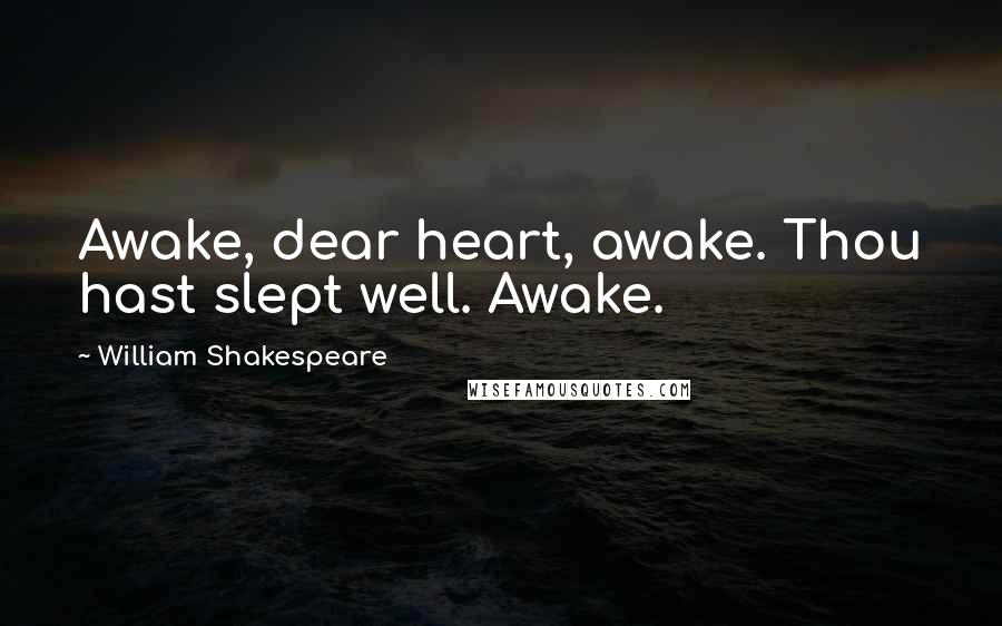 William Shakespeare Quotes: Awake, dear heart, awake. Thou hast slept well. Awake.