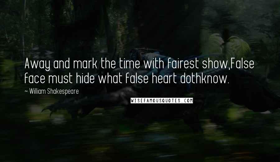 William Shakespeare Quotes: Away and mark the time with fairest show,False face must hide what false heart dothknow.