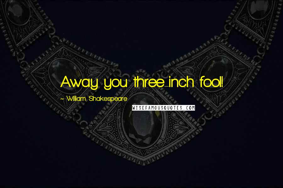 William Shakespeare Quotes: Away you three-inch fool!