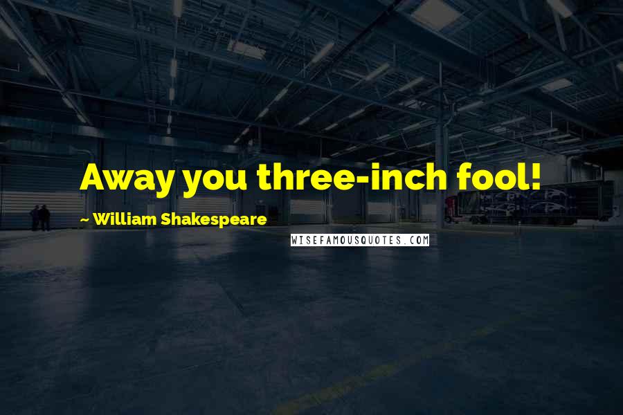 William Shakespeare Quotes: Away you three-inch fool!