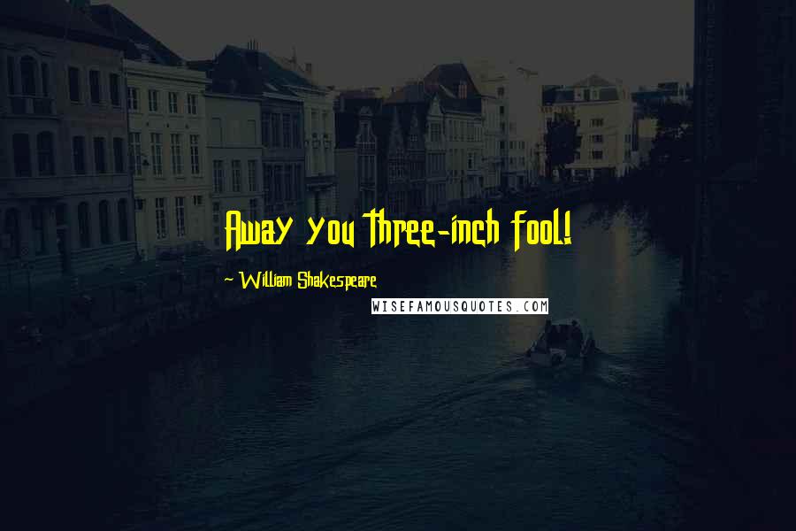 William Shakespeare Quotes: Away you three-inch fool!