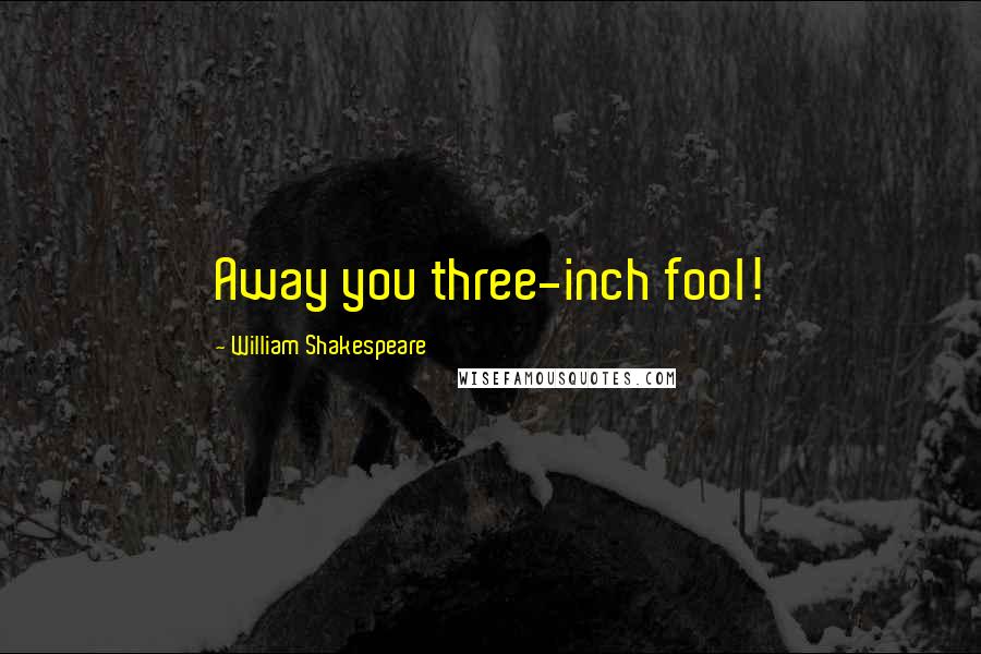 William Shakespeare Quotes: Away you three-inch fool!