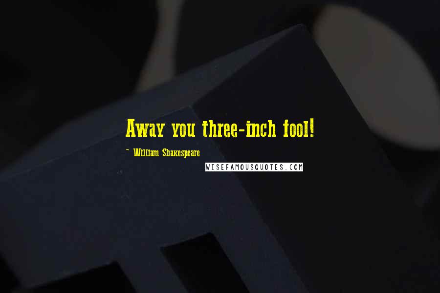 William Shakespeare Quotes: Away you three-inch fool!