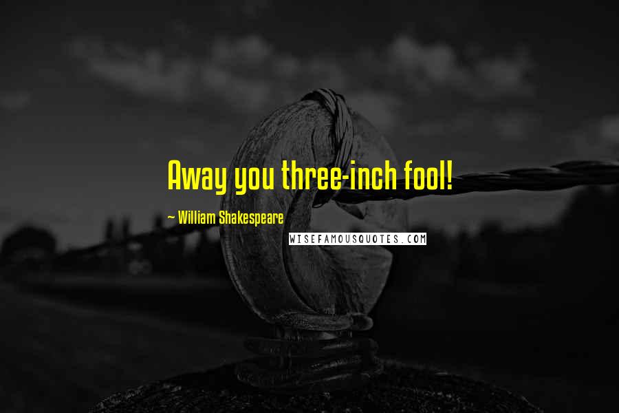 William Shakespeare Quotes: Away you three-inch fool!