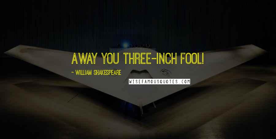 William Shakespeare Quotes: Away you three-inch fool!