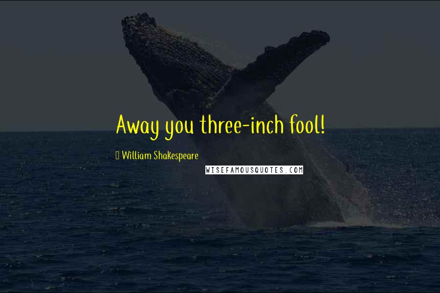William Shakespeare Quotes: Away you three-inch fool!