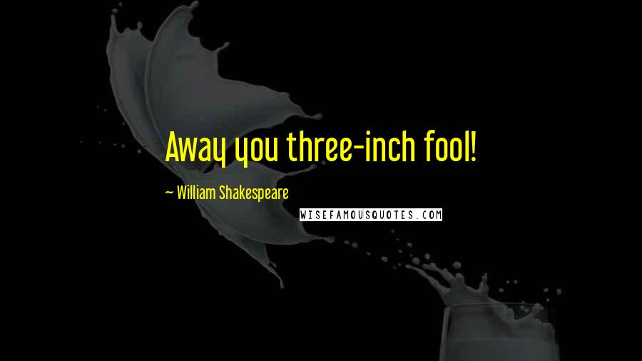 William Shakespeare Quotes: Away you three-inch fool!