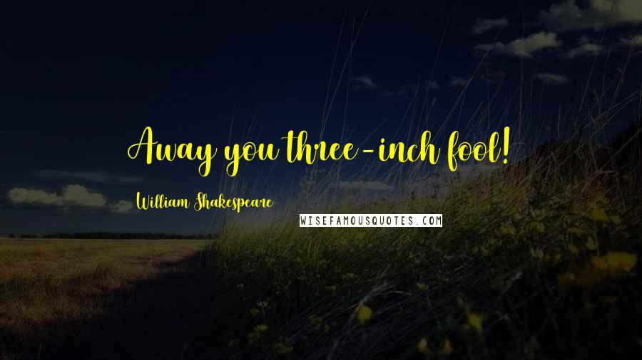 William Shakespeare Quotes: Away you three-inch fool!