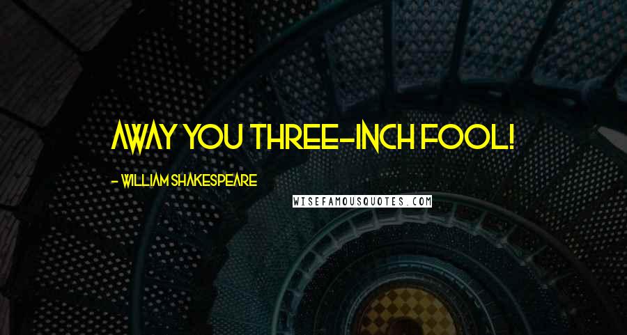 William Shakespeare Quotes: Away you three-inch fool!