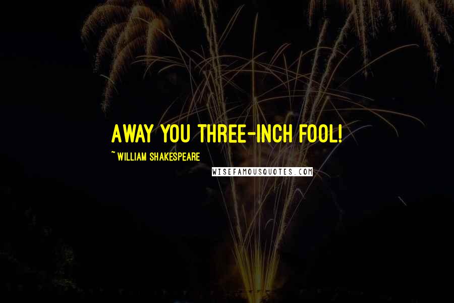 William Shakespeare Quotes: Away you three-inch fool!