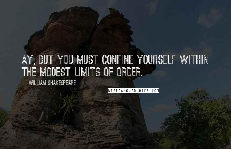 William Shakespeare Quotes: Ay, but you must confine yourself within the modest limits of order.