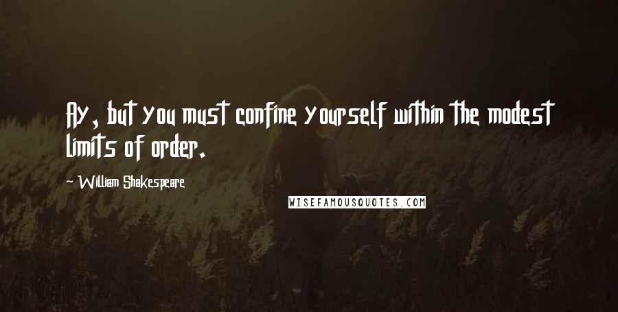 William Shakespeare Quotes: Ay, but you must confine yourself within the modest limits of order.