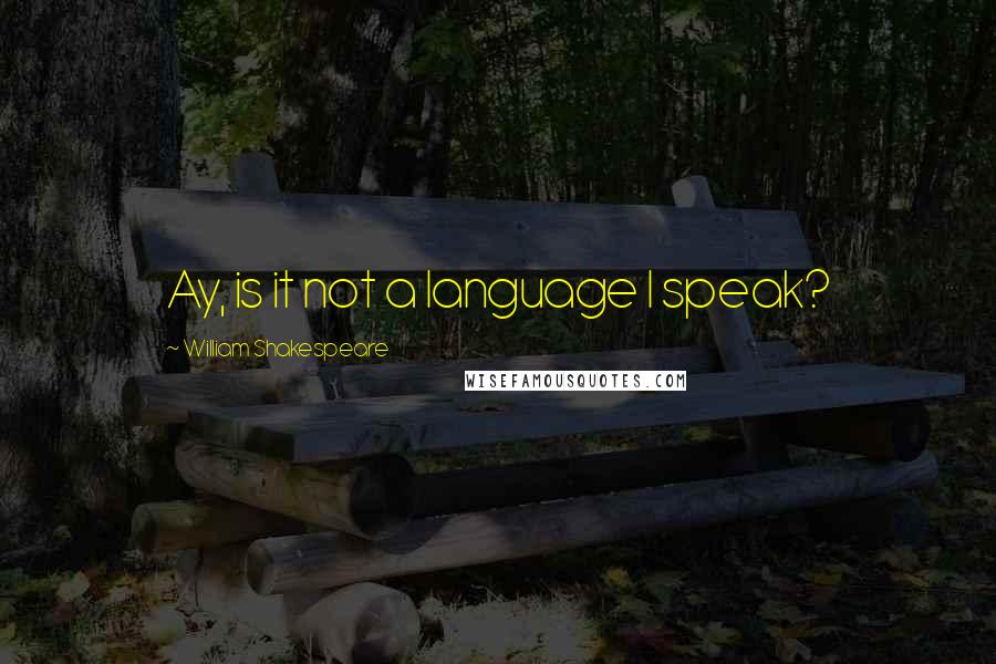 William Shakespeare Quotes: Ay, is it not a language I speak?