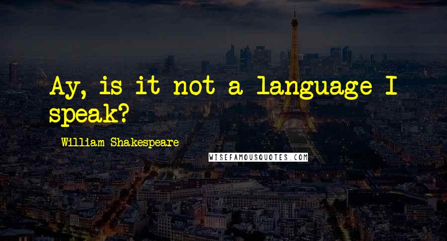 William Shakespeare Quotes: Ay, is it not a language I speak?