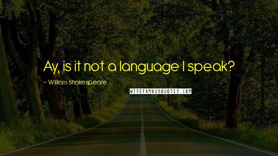 William Shakespeare Quotes: Ay, is it not a language I speak?