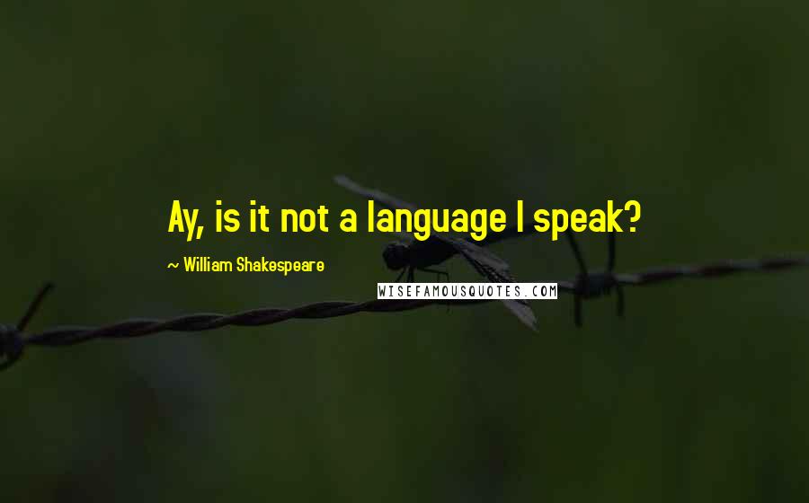 William Shakespeare Quotes: Ay, is it not a language I speak?