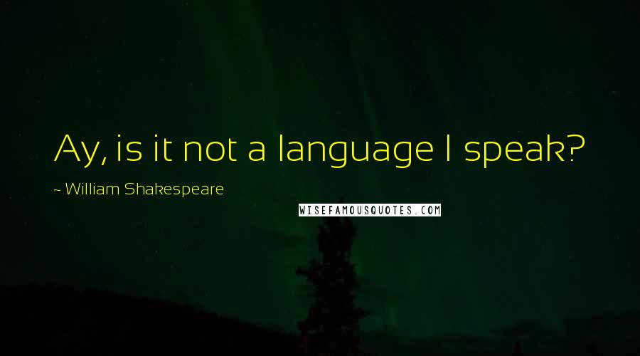 William Shakespeare Quotes: Ay, is it not a language I speak?