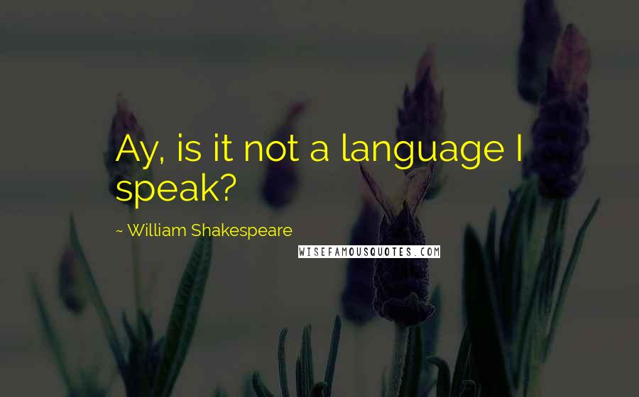 William Shakespeare Quotes: Ay, is it not a language I speak?