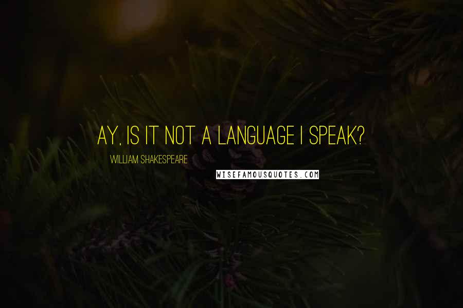 William Shakespeare Quotes: Ay, is it not a language I speak?