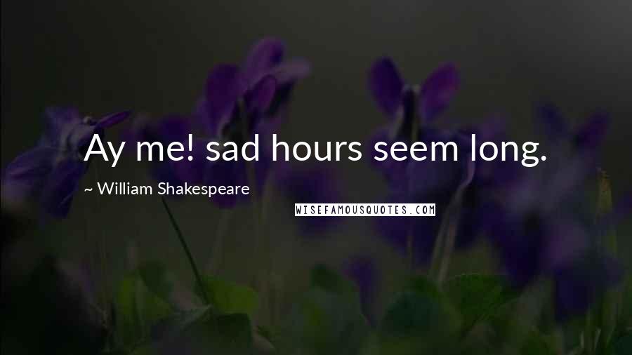 William Shakespeare Quotes: Ay me! sad hours seem long.