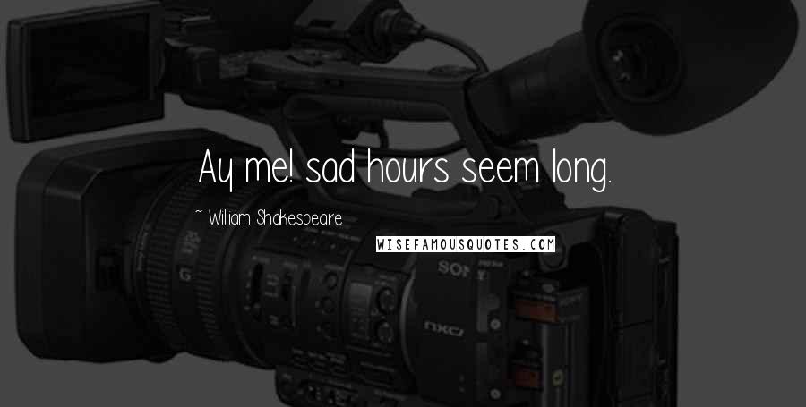 William Shakespeare Quotes: Ay me! sad hours seem long.