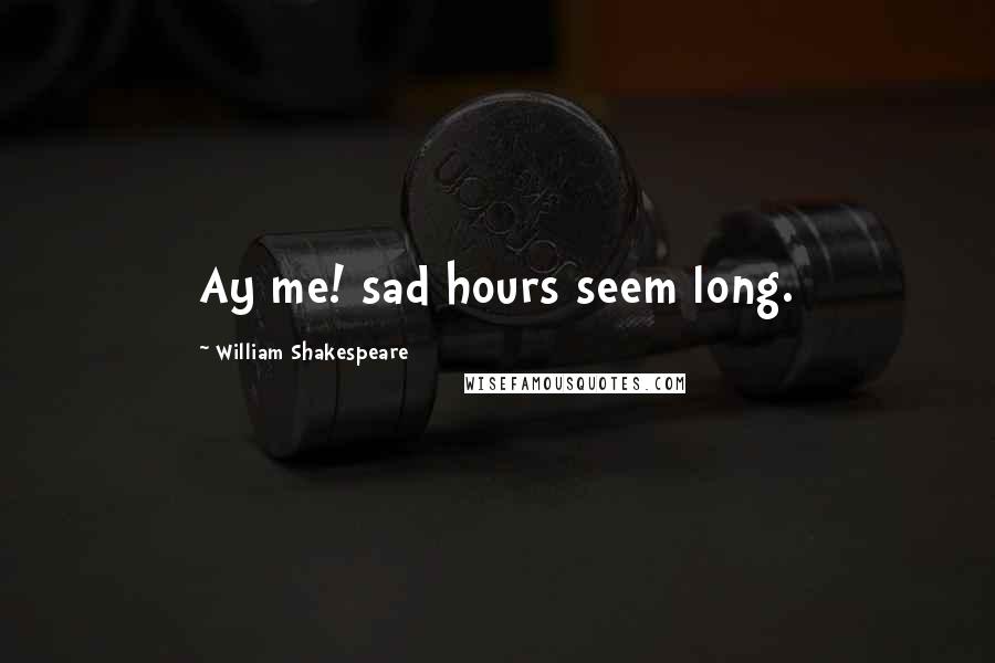 William Shakespeare Quotes: Ay me! sad hours seem long.