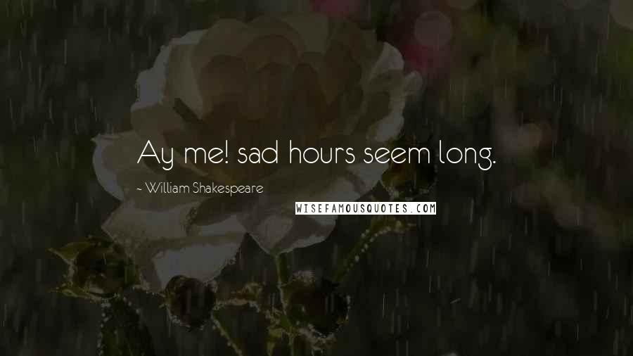 William Shakespeare Quotes: Ay me! sad hours seem long.