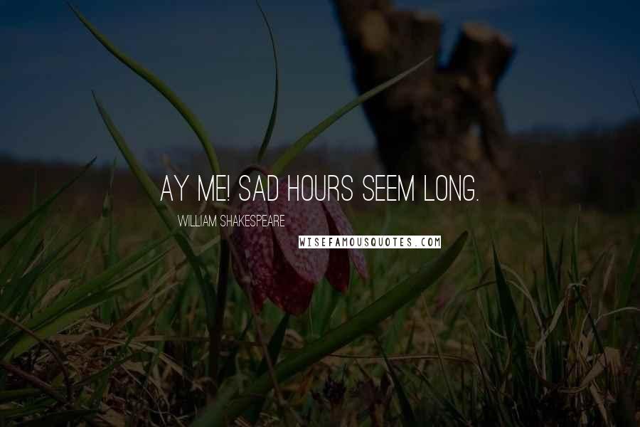 William Shakespeare Quotes: Ay me! sad hours seem long.