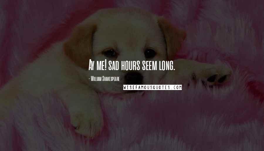 William Shakespeare Quotes: Ay me! sad hours seem long.