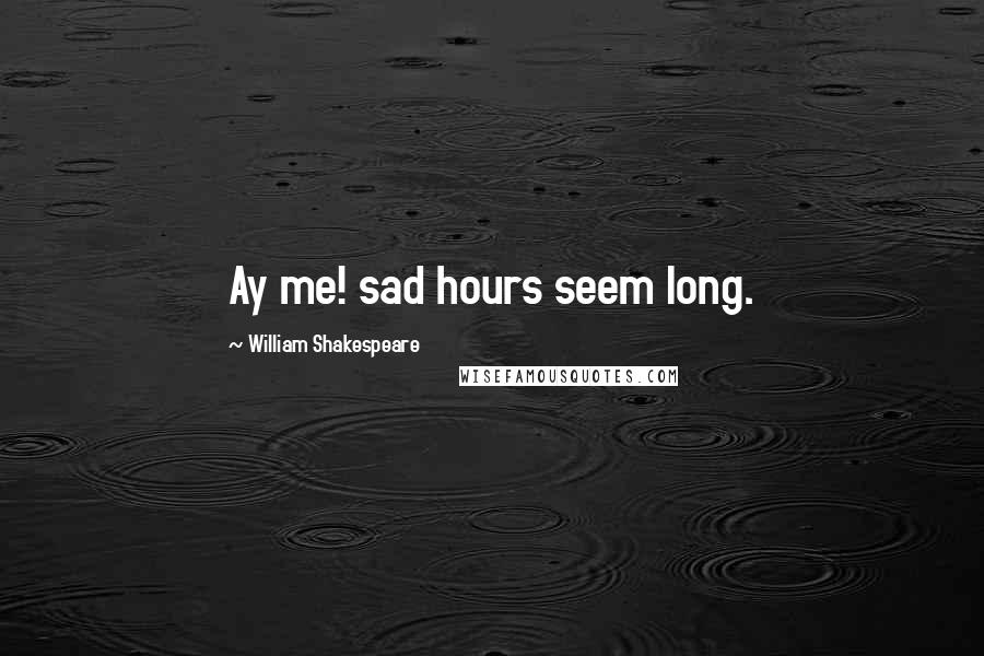 William Shakespeare Quotes: Ay me! sad hours seem long.
