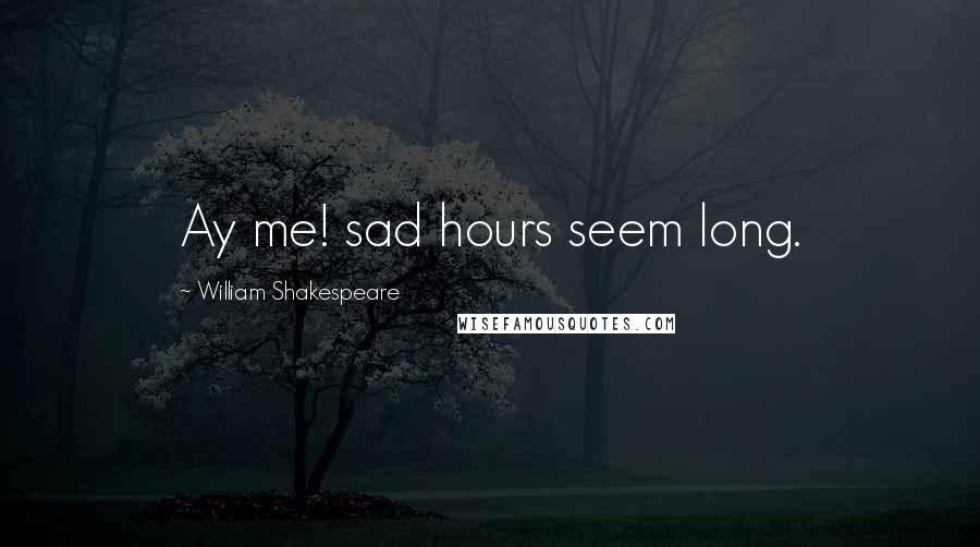 William Shakespeare Quotes: Ay me! sad hours seem long.