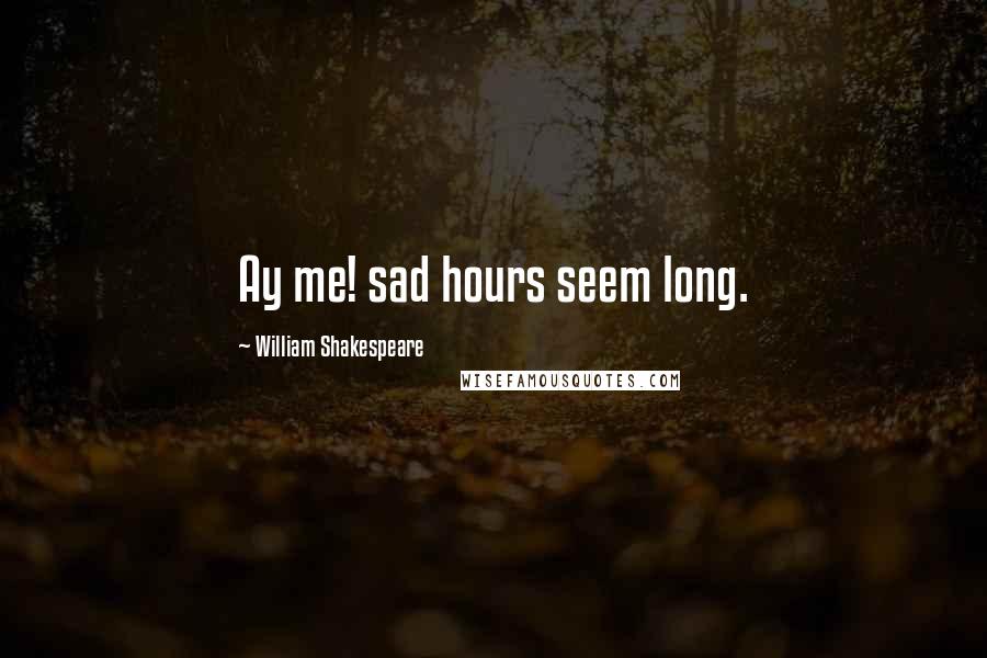 William Shakespeare Quotes: Ay me! sad hours seem long.