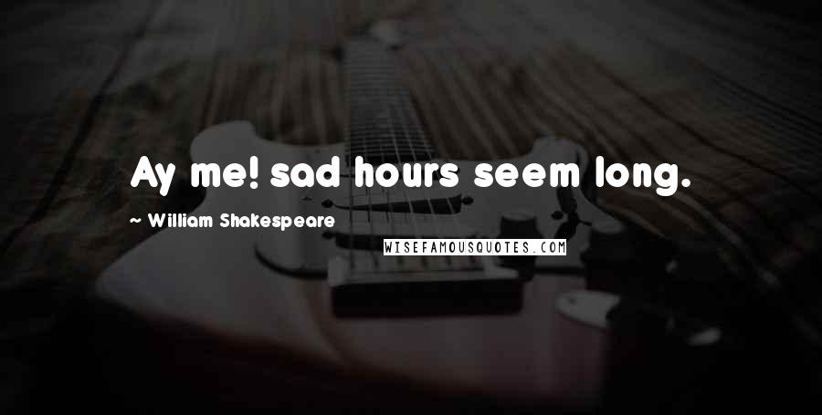 William Shakespeare Quotes: Ay me! sad hours seem long.