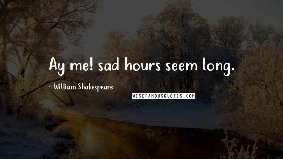 William Shakespeare Quotes: Ay me! sad hours seem long.