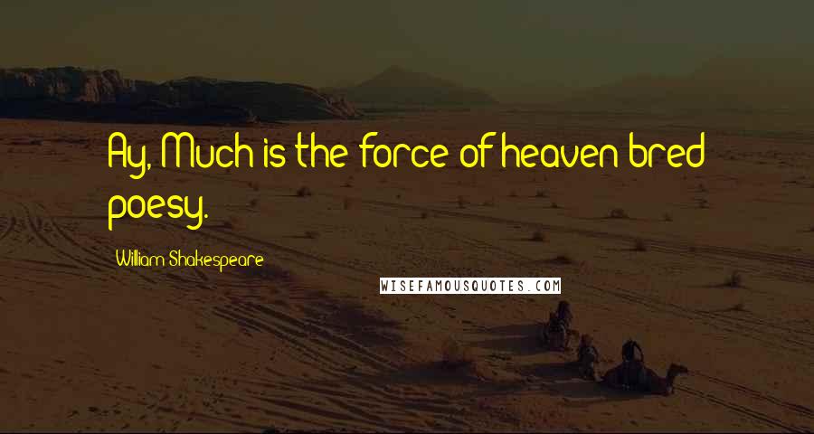 William Shakespeare Quotes: Ay, Much is the force of heaven-bred poesy.