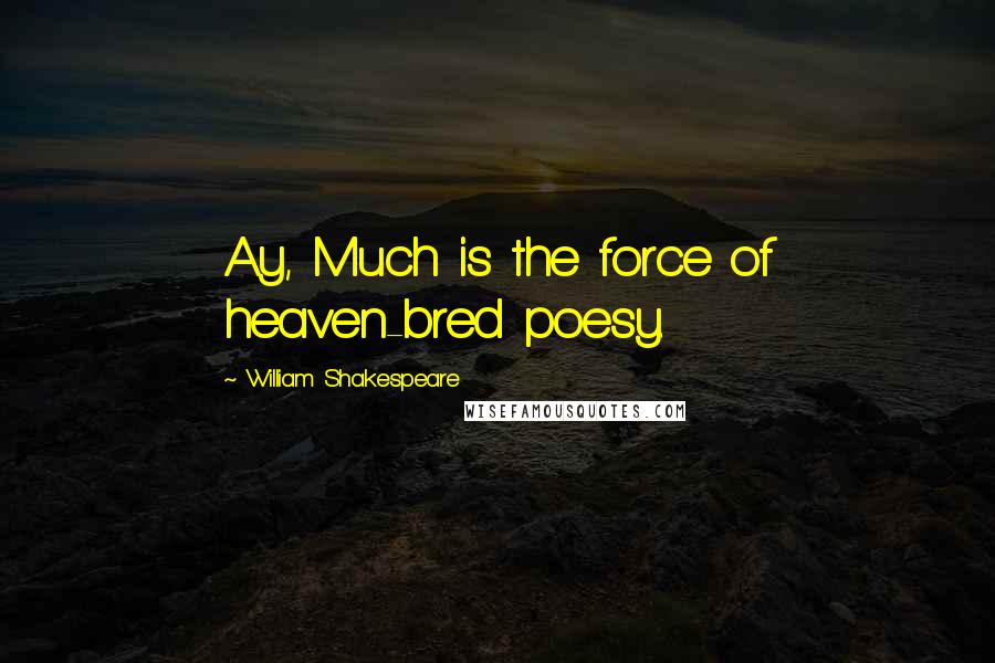 William Shakespeare Quotes: Ay, Much is the force of heaven-bred poesy.