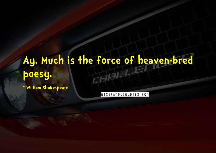 William Shakespeare Quotes: Ay, Much is the force of heaven-bred poesy.