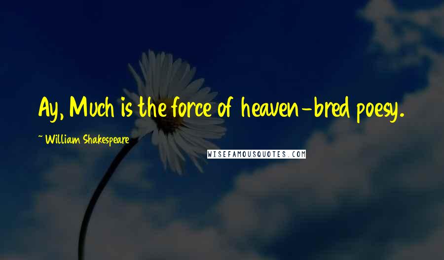 William Shakespeare Quotes: Ay, Much is the force of heaven-bred poesy.