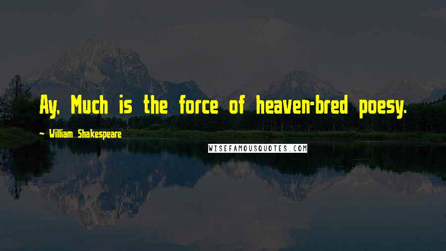 William Shakespeare Quotes: Ay, Much is the force of heaven-bred poesy.